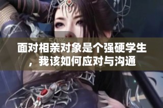 面对相亲对象是个强硬学生，我该如何应对与沟通