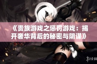 《贵族游戏之惩罚游戏：揭开奢华背后的秘密与阴谋》