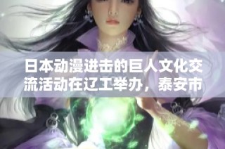 日本动漫进击的巨人文化交流活动在辽工举办，泰安市岱岳区人社局参与推动