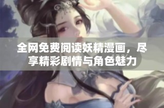 全网免费阅读妖精漫画，尽享精彩剧情与角色魅力