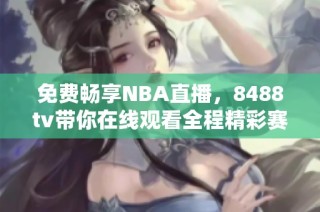 免费畅享NBA直播，8488tv带你在线观看全程精彩赛事