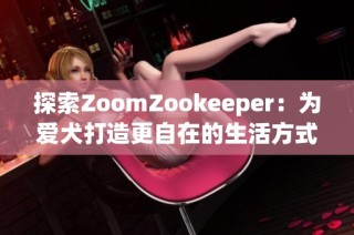 探索ZoomZookeeper：为爱犬打造更自在的生活方式