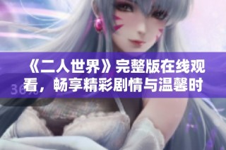 《二人世界》完整版在线观看，畅享精彩剧情与温馨时刻