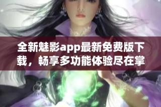 全新魅影app最新免费版下载，畅享多功能体验尽在掌握
