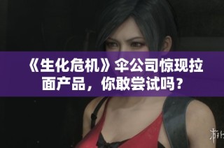 《生化危机》伞公司惊现拉面产品，你敢尝试吗？