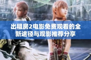 出租房2电影免费观看的全新途径与观影推荐分享