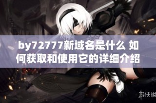 by72777新域名是什么 如何获取和使用它的详细介绍