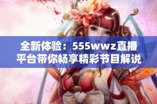 全新体验：555wwz直播平台带你畅享精彩节目解说