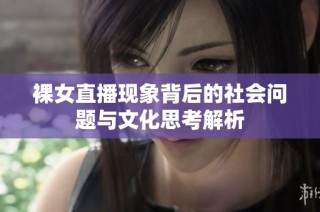 裸女直播现象背后的社会问题与文化思考解析
