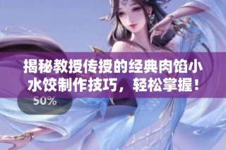 揭秘教授传授的经典肉馅小水饺制作技巧，轻松掌握！