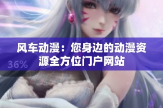 风车动漫：您身边的动漫资源全方位门户网站