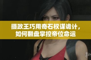 摄政王巧用奇石权谋诡计，如何翻盘掌控帝位命运