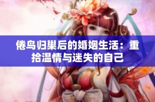 倦鸟归巢后的婚姻生活：重拾温情与迷失的自己
