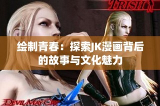 绘制青春：探索JK漫画背后的故事与文化魅力
