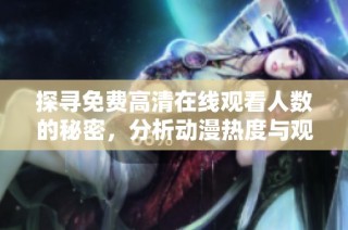 探寻免费高清在线观看人数的秘密，分析动漫热度与观众偏好