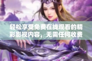 轻松享受免费在线观看的精彩影视内容，无需任何收费和订阅