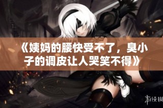 《姨妈的腰快受不了，臭小子的调皮让人哭笑不得》