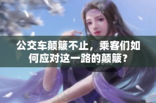 公交车颠簸不止，乘客们如何应对这一路的颠簸？