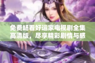 免费畅看好运家电视剧全集高清版，尽享精彩剧情与感人故事！