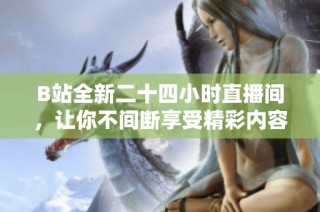 B站全新二十四小时直播间，让你不间断享受精彩内容