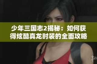 少年三国志2揭秘：如何获得炫酷真龙时装的全面攻略与技巧分享
