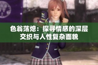 色翁荡熄：探寻情感的深层交织与人性复杂面貌