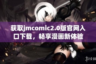 获取jmcomic2.0版官网入口下载，畅享漫画新体验