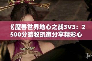 《魔兽世界地心之战3V3：2500分暗牧玩家分享精彩心得》