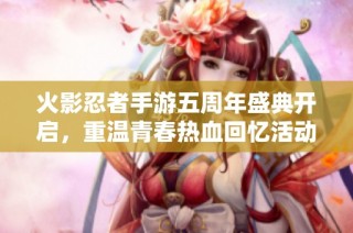 火影忍者手游五周年盛典开启，重温青春热血回忆活动精彩不断