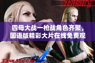 四母大战一枪战角色齐聚，国语版精彩大片在线免费观看