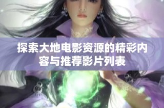 探索大地电影资源的精彩内容与推荐影片列表