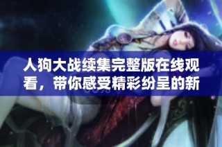 人狗大战续集完整版在线观看，带你感受精彩纷呈的新故事