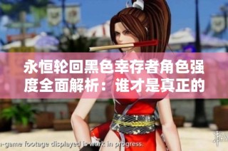 永恒轮回黑色幸存者角色强度全面解析：谁才是真正的最强角色