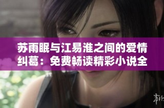 苏雨眠与江易淮之间的爱情纠葛：免费畅读精彩小说全篇揭秘