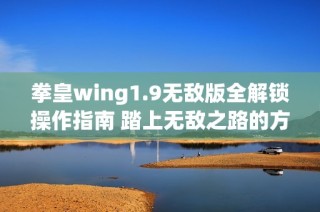 拳皇wing1.9无敌版全解锁操作指南 踏上无敌之路的方法揭秘