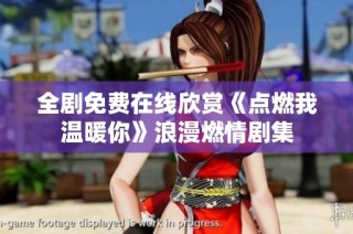 全剧免费在线欣赏《点燃我温暖你》浪漫燃情剧集