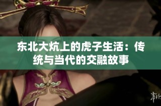 东北大炕上的虎子生活：传统与当代的交融故事