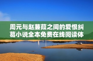 周元与赵蒹葭之间的爱恨纠葛小说全本免费在线阅读体验