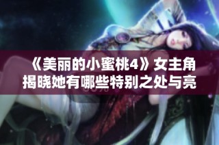 《美丽的小蜜桃4》女主角揭晓她有哪些特别之处与亮眼表现
