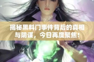 揭秘黑料门事件背后的真相与阴谋，今日再度聚焦！