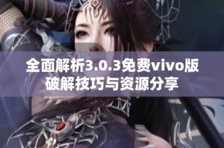 全面解析3.0.3免费vivo版破解技巧与资源分享
