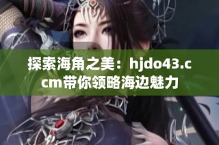 探索海角之美：hjdo43.ccm带你领略海边魅力