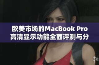 欧美市场的MacBook Pro高清显示功能全面评测与分析