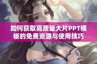 如何获取高质量大片PPT模板的免费资源与使用技巧