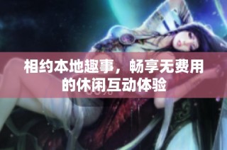 相约本地趣事，畅享无费用的休闲互动体验