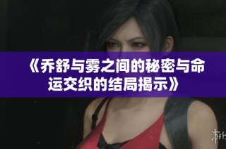 《乔舒与雾之间的秘密与命运交织的结局揭示》