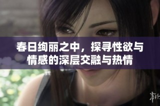 春日绚丽之中，探寻性欲与情感的深层交融与热情