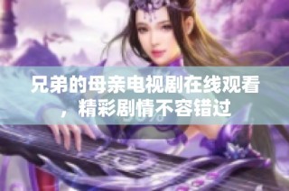 兄弟的母亲电视剧在线观看，精彩剧情不容错过