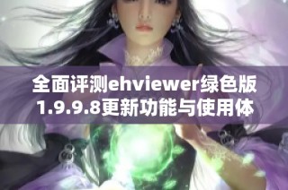 全面评测ehviewer绿色版1.9.9.8更新功能与使用体验分享