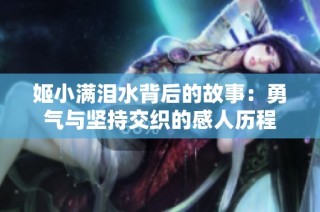 姬小满泪水背后的故事：勇气与坚持交织的感人历程